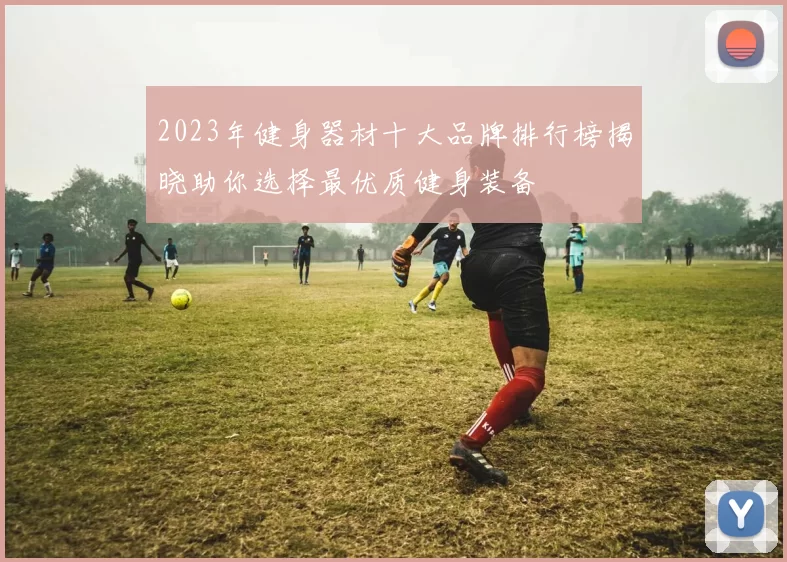 2023年健身器材十大品牌排行榜揭晓助你选择最优质健身装备