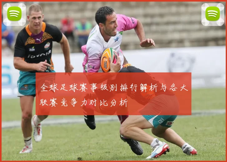 全球足球赛事级别排行解析与各大联赛竞争力对比分析