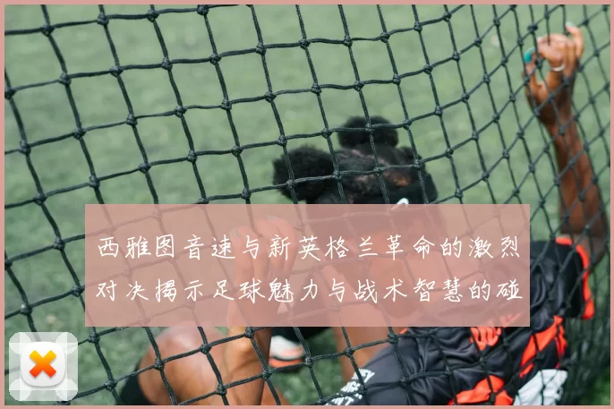 西雅图音速与新英格兰革命的激烈对决揭示足球魅力与战术智慧的碰撞
